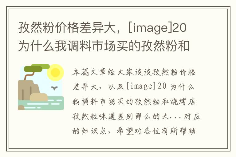 孜然粉价格差异大，[image]20 为什么我调料市场买的孜然粉和烧烤店孜然粒味道差别那么的大...