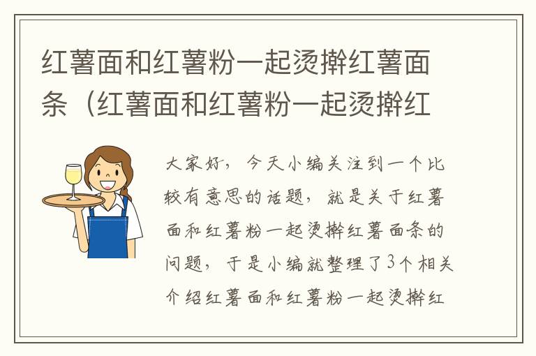 红薯面和红薯粉一起烫擀红薯面条（红薯面和红薯粉一起烫擀红薯面条好吃吗）