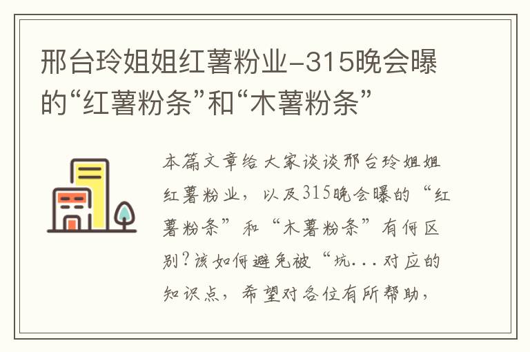 邢台玲姐姐红薯粉业-315晚会曝的“红薯粉条”和“木薯粉条”有何区别?该如何避免被“坑...