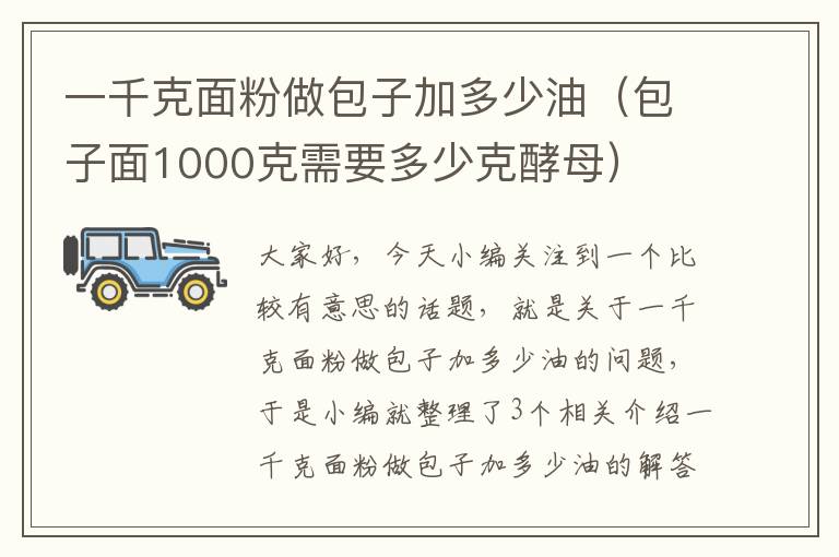 一千克面粉做包子加多少油（包子面1000克需要多少克酵母）