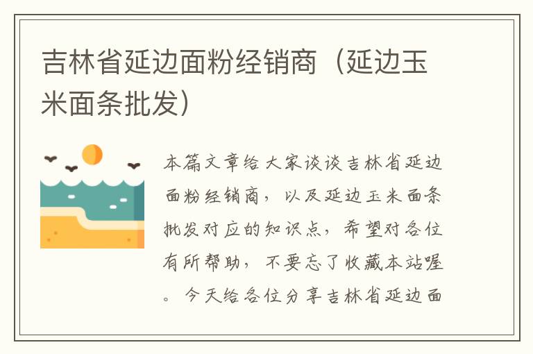 吉林省延边面粉经销商（延边玉米面条批发）