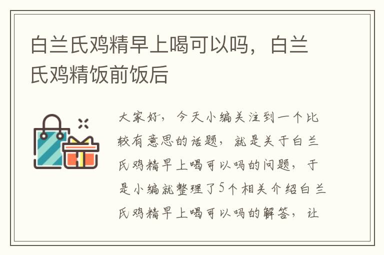 白兰氏鸡精早上喝可以吗，白兰氏鸡精饭前饭后